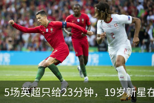 5场英超只给23分钟，19岁新星在切尔西等不起了